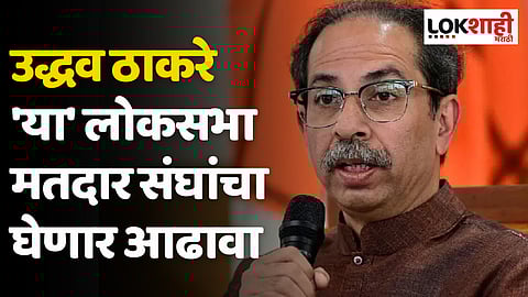 उद्धव ठाकरे 'या' लोकसभा मतदार संघांचा घेणार आढावा