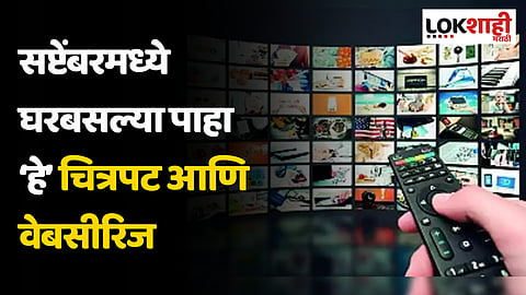 प्रेक्षकांसाठी गुड न्यूज; सप्टेंबरमध्ये घरबसल्या पाहा हे चित्रपट आणि वेबसीरिज