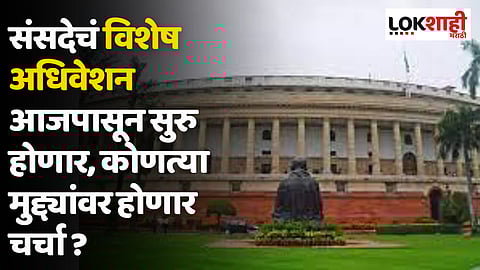 Parliament Special Session : संसदेचं विशेष अधिवेशन आजपासून सुरु होणार, कोणत्या मुद्द्यांवर होणार चर्चा ?
