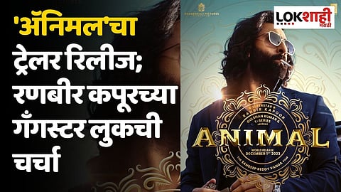 'अॅनिमल'चा ट्रेलर रिलीज; रणबीर कपूरच्या गॅंगस्टर लुकची चर्चा