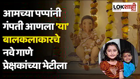 आमच्या पप्पांनी गंपती आणला 'या बालकलाकारचे नवे गाणे' प्रेक्षकांच्या भेटीला