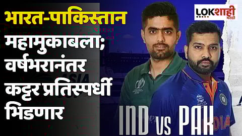 भारत-पाकिस्तान महामुकाबला; वर्षभरानंतर कट्टर प्रतिस्पर्धी भिडणार