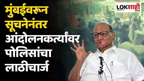 मुंबईवरून सूचनेनंतर आंदोलनकर्त्यांवर पोलिसांचा लाठीचार्ज : शरद पवार