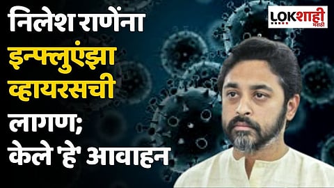 निलेश राणेंना इन्फ्लुएंझा व्हायरसची लागण; केले 'हे' आवाहन
