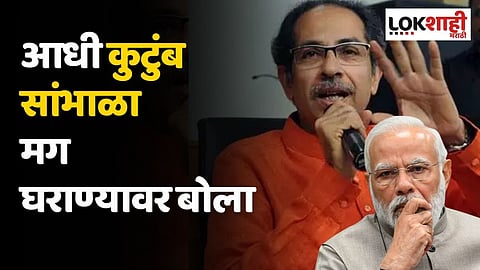 आधी कुटुंब सांभाळा मग घराण्यावर बोला; उध्दव ठाकरेंचा मोदी सरकारवर घणाघात