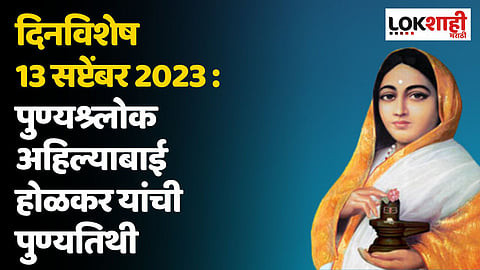 दिनविशेष 13 सप्टेंबर 2023 : पुण्यश्र्लोक अहिल्याबाई होळकर यांची पुण्यतिथी