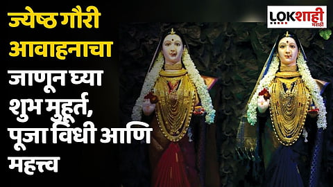 ज्येष्ठ गौरी आवाहनाचा जाणून घ्या शुभ मुहूर्त, पूजा विधी आणि महत्त्व