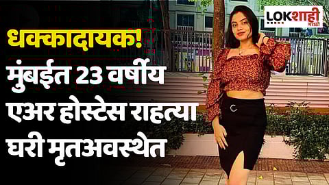 मुंबईत 23 वर्षीय एअर होस्टेस राहत्या घरी मृतअवस्थेत, आरोपी सफाई कर्मचारी...