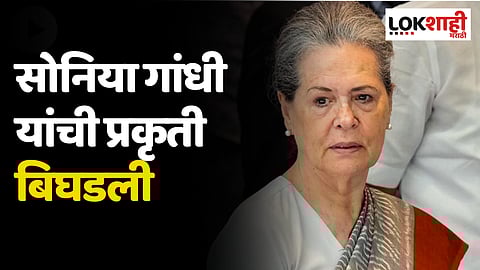 Sonia Gandhi: सोनिया गांधी यांची प्रकृती बिघडली, रुग्णालयात दाखल