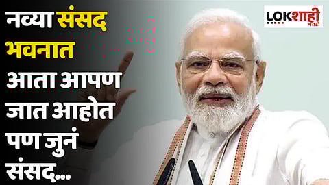 नव्या संसद भवनात आता आपण जात आहोत पण जुनं संसद...; पंतप्रधान मोदी म्हणाले