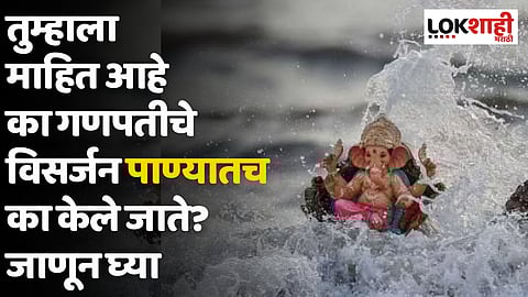 Ganeshotsav : तुम्हाला माहित आहे का गणपतीचे विसर्जन पाण्यातच का केले जाते? जाणून घ्या