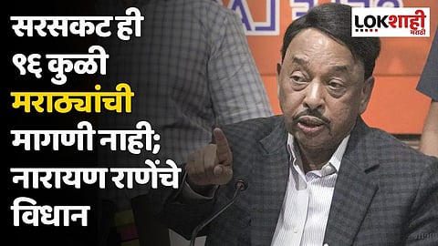सरसकट कुणबी दाखला ही ९६ कुळी मराठ्यांची मागणी नाही; नारायण राणेंचे विधान