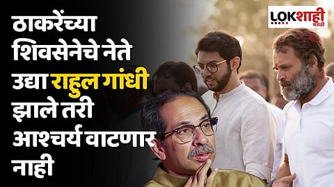 ठाकरेंच्या शिवसेनेचे नेते उद्या राहुल गांधी झाले तरी आश्चर्य वाटणार नाही; कोण म्हणाले असं?