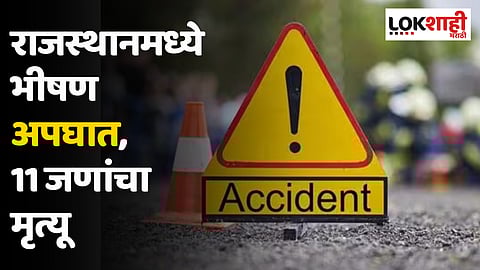 Rajasthan Accident : राजस्थानमध्ये भीषण अपघात, 11 जणांचा मृत्यू