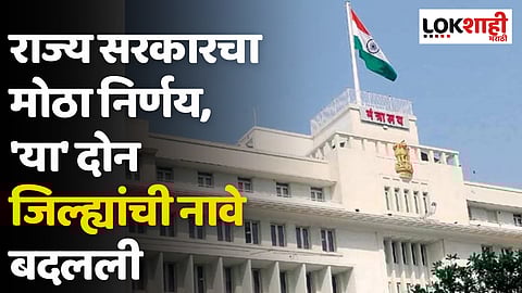 राज्य सरकारचा मोठा निर्णय, 'या' दोन जिल्ह्यांची नावे बदलली