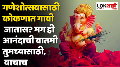 गणेशोत्सवासाठी कोकणात गावी जातास? मग ही आनंदाची बातमी तुमच्यासाठी वाचाच