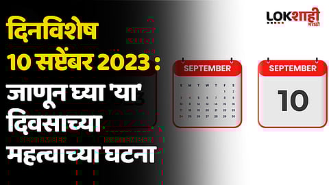 दिनविशेष 10 सप्टेंबर 2023 : जाणून घ्या 'या' दिवसाच्या महत्वाच्या घटना