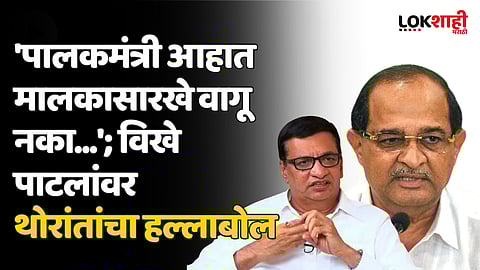 'पालकमंत्री आहात मालकासारखे वागू नका...'; विखे पाटलांवर थोरांतांचा हल्लाबोल