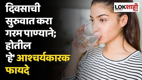 दिवसाची सुरुवात करा गरम पाण्याने; होतील 'हे' आश्चर्यकारक फायदे
