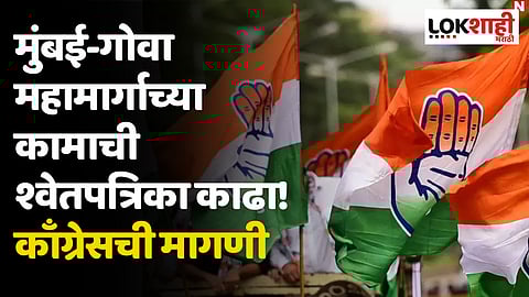 मुंबई-गोवा महामार्गाच्या कामाची श्वेतपत्रिका काढा! काँग्रेसची मागणी