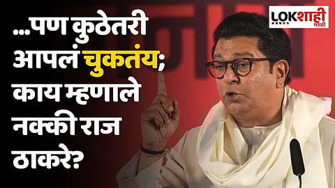 ...पण कुठेतरी आपलं चुकतंय; काय म्हणाले नक्की राज ठाकरे?