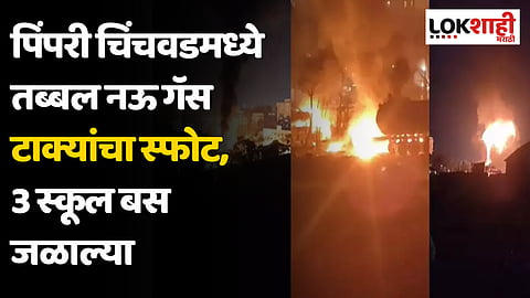 Pune Fire : पिंपरी चिंचवडमध्ये तब्बल नऊ गॅस टाक्यांचा स्फोट, 3 स्कूल बस जळाल्या