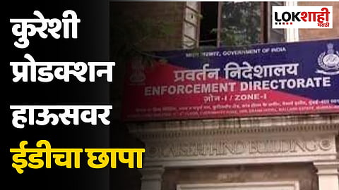 कुरेशी प्रोडक्शन हाऊसवर ईडीचा छापा, ईडीचे मुंबईत पाच ठिकाणी छापे