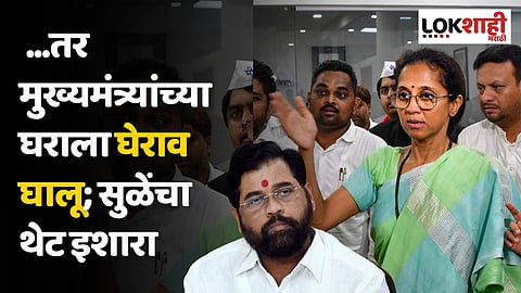 सुप्रिया सुळेंचा एकनाथ शिंदेंना थेट इशारा; ...तर मुख्यमंत्र्यांच्या घराला घेराव घालू
