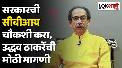 सरकारची सीबीआय चौकशी करा; उद्धव ठाकरेंची मोठी मागणी