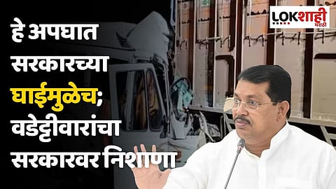 हे अपघात सरकारच्या घाईमुळेच; वडेट्टीवारांचा सरकारवर निशाणा