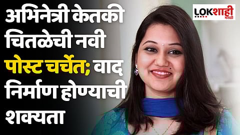 Ketaki Chitale: अभिनेत्री केतकी चितळेची नवी पोस्ट चर्चेत; वाद निर्माण होण्याची शक्यता