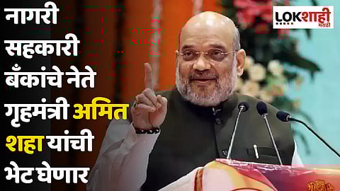 नागरी सहकारी बँकांचे नेते गृहमंत्री अमित शहा यांची भेट घेणार