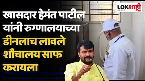 खासदार हेमंत पाटील यांनी रुग्णालयाच्या डीनलाच लावले शौचालय साफ करायला