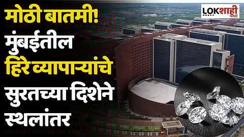 मोठी बातमी! मुंबईतील हिरे व्यापाऱ्यांचे सुरतच्या दिशेने स्थलांतर