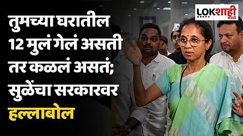 तुमच्या घरातील 12 मुलं गेलं असती तर कळलं असतं; सुप्रिया सुळेंचा सरकारवर हल्लाबोल, राजीनामा द्या