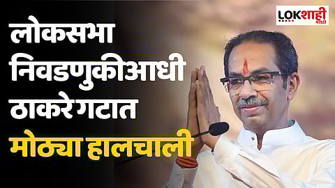 मोठी बातमी, लोकसभा निवडणुकीआधी ठाकरे गटात मोठ्या हालचाली