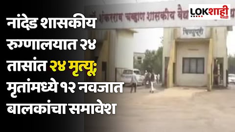 नांदेड शासकीय रुग्णालयात २४ तासांत २४ मृत्यू; मृतांमध्ये १२ नवजात बालकांचा समावेश