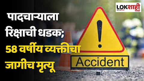 Nandurbar : पादचाऱ्याला रिक्षाची धडक; 58 वर्षीय व्यक्तीचा जागी मृत्यू