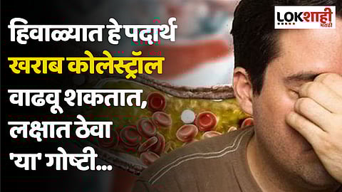 हिवाळ्यात हे पदार्थ खराब कोलेस्ट्रॉल वाढवू शकतात, लक्षात ठेवा 'या' गोष्टी...