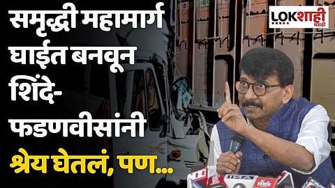 समृद्धी महामार्ग घाईत बनवून शिंदे-फडणवीसांनी श्रेय घेतलं, पण...; राऊतांचा घणाघात