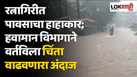 रत्नागिरीत पावसाचा हाहाकार; हवामान विभागाने वर्तविला चिंता वाढवणारा अंदाज
