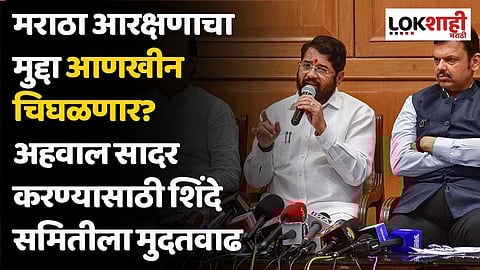 मराठा आरक्षणाचा मुद्दा आणखीन चिघळणार? अहवाल सादर करण्यासाठी शिंदे समितीला मुदतवाढ