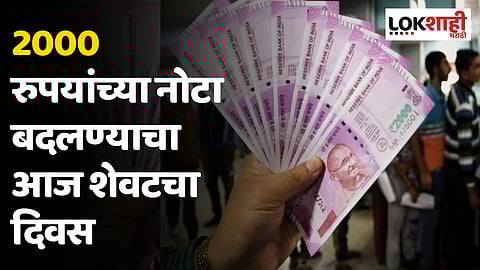 2000 रुपयांच्या नोटा बदलण्याचा आज शेवटचा दिवस