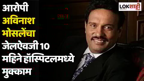 आरोपी अविनाश भोसलेंचा जेलऐवजी 10 महिने हॉस्पिटलमध्ये मुक्काम