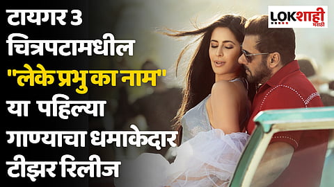 टायगर 3 चित्रपटामधील "लेके प्रभु का नाम" या पहिल्या गाण्याचा धमाकेदार टीझर रिलीज