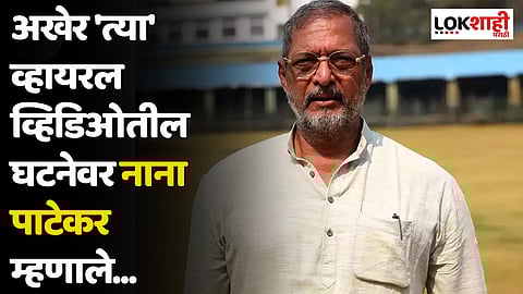 अखेर 'त्या' व्हायरल व्हिडिओतील घटनेवर नाना पाटेकर म्हणाले...