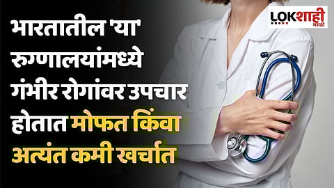 भारतातील 'या' रुग्णालयांमध्ये गंभीर रोगांवर उपचार होतात मोफत किंवा अत्यंत कमी खर्चात