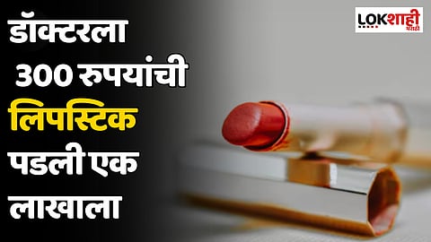 डॉक्टरला 300 रुपयांची लिपस्टिक पडली एक लाखाला; नेमकं प्रकरण काय?