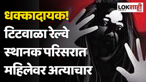 धक्कादायक! टिटवाळा रेल्वे स्थानक परिसरात महिलेवर अत्याचार, आरोपीला अटक