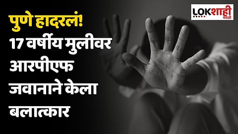 पुणे हादरलं! 17 वर्षीय मुलीवर आरपीएफ जवानाने केला बलात्कार
